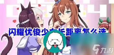 闪耀优俊少女长距离怎么选-闪耀优俊少女长距离哪个角色好