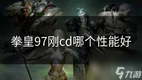 拳皇97刚cd哪个性能好