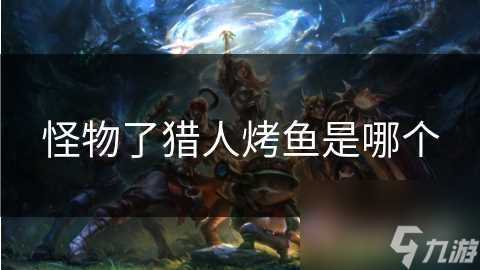 怪物了猎人烤鱼是哪个