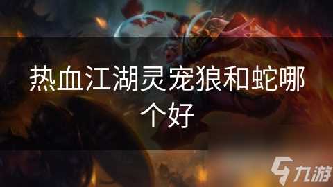 热血江湖灵宠狼和蛇哪个好