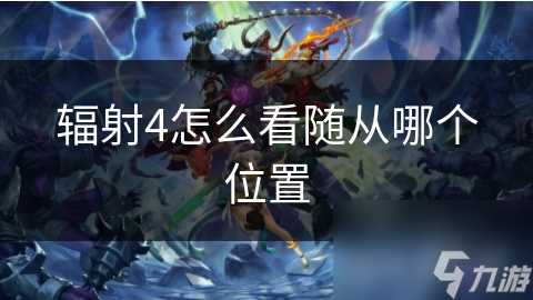 辐射4怎么看随从哪个在哪里