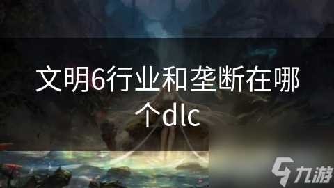 文明6行业和垄断在哪个dlc