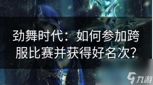 劲舞时代怎么跨服 劲舞时代怎么参加跨服比赛并获取好名次