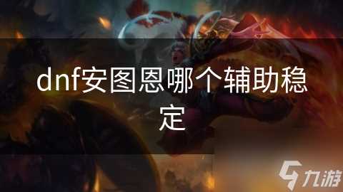 dnf安图恩哪个辅助稳定