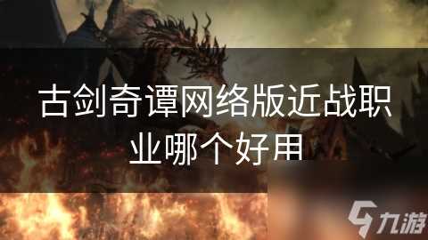 古剑奇谭网络版近战职业哪个好用