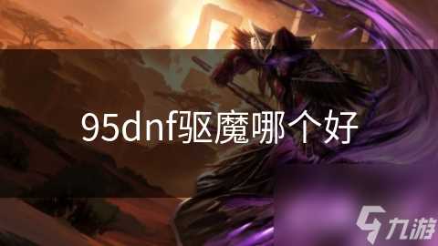 95dnf驱魔哪个好
