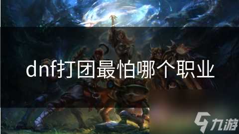 dnf打团最怕哪个职业