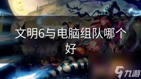 文明6与电脑组队哪个好