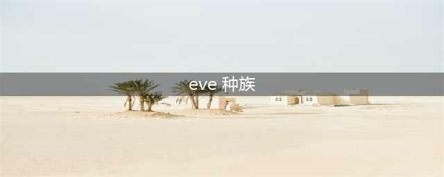 eve种族介绍 eve有哪些种族