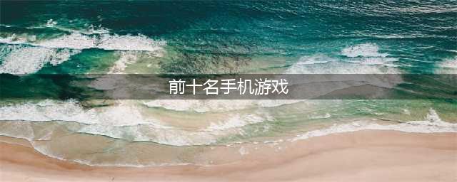 手机游戏排行榜2022前十游戏 最新手机游戏排行榜前十名(前十名手机游戏)