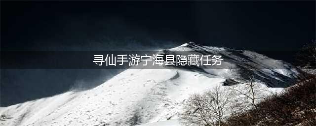 《寻仙手游》宁海县隐藏任务怎么做 宁海县探索隐藏任务攻略(寻仙手游宁海县隐藏任务)