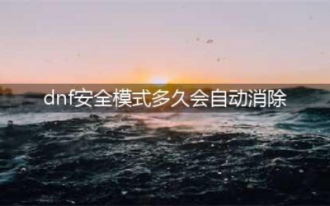 《dnf》安全模式什么时候自动消除 安全模式自动消除方法分享(dnf安全模式多久会自动消除)