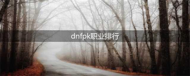 《dnf》职业排行2022最新排名 最新职业排名介绍(dnfpk职业排行)