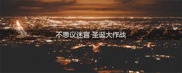 不思议迷宫怎么玩圣诞大作战 圣诞大作战玩法攻略(不思议迷宫 圣诞大作战)