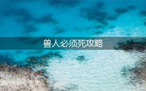 《兽人必须死3》全关卡五星通关流程总汇 图文全攻略(兽人必须死攻略)