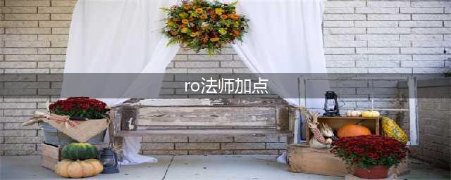 《仙境传说RO》法师有哪些加点路线 法师主流加点路线推荐(ro法师加点)