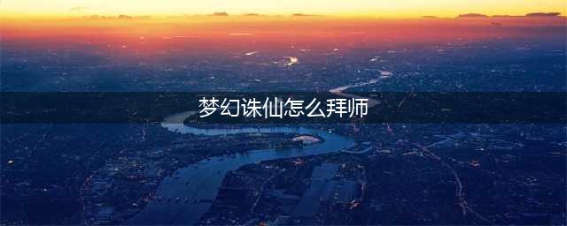 梦幻诛仙手游怎么出师 梦幻诛仙手游出师有什么奖励(梦幻诛仙怎么拜师)