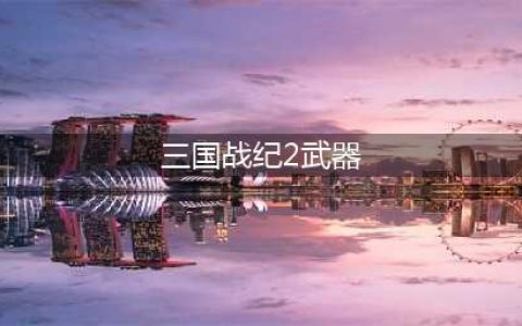 三国战纪2群雄争霸武器装备详细介绍(三国战纪2武器)