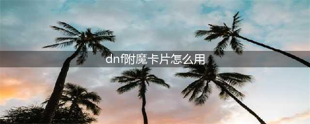 《dnf》卡片怎么附魔 卡片附魔方法一览(dnf附魔卡片怎么用)