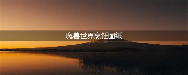 《魔兽世界》9.0烹饪图纸有哪些 9.0烹饪图纸汇总分享(魔兽世界烹饪图纸)