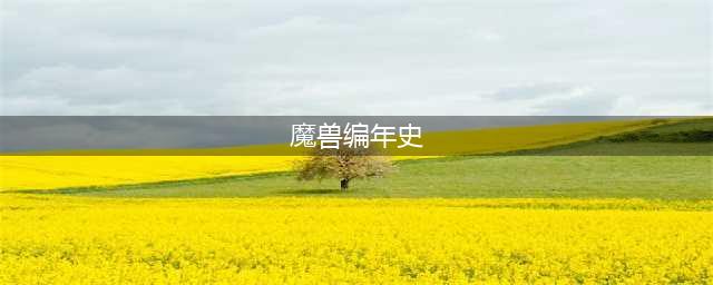 《魔兽世界》编年史有什么用 编年史作用一览(魔兽编年史)