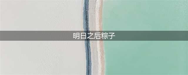 明日之后粽子食谱大全：2022最新粽子配方一览(明日之后粽子)