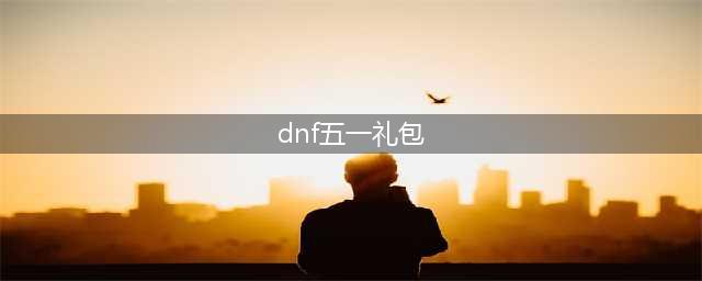 《dnf》五一礼包有哪些 五一礼包一览(dnf五一礼包)