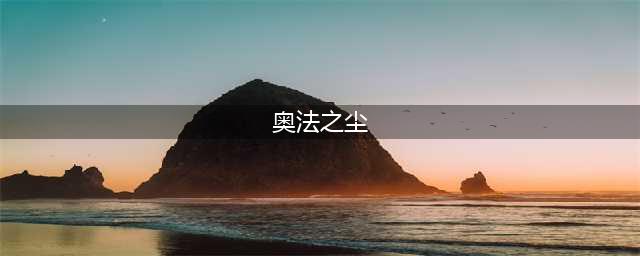 《魔兽世界》奥法之尘出处一览 奥法之尘怎么得(奥法之尘)