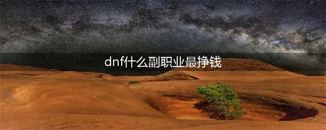 《DNF》副职业哪个最赚钱 副职业选择分享(dnf什么副职业最挣钱)