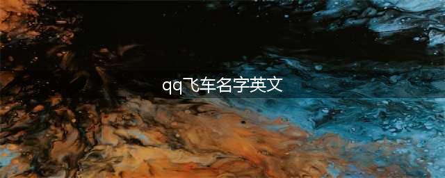《QQ飞车手游》名字怎么起 女生好听的英文名字大全(qq飞车名字英文)