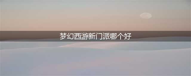 《梦幻西游》选择哪个门派好 门派技能强度推荐(梦幻西游新门派哪个好)