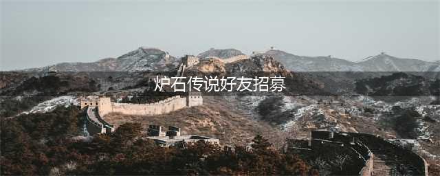 《炉石传说》好友招募怎么操作 好友招募方法介绍(炉石传说好友招募)