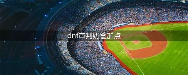 《dnf》审判奶爸技能加 110审判奶爸技能加点