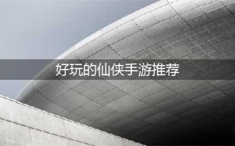 2022仙侠手游排行榜前十名 好玩的仙侠题材手游推荐(好玩的仙侠手游推荐)