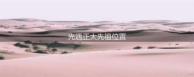 《光遇》正太先祖位置 正太复刻位置