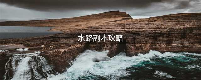 《梦幻西游》侠士水路副本怎么玩 侠士水路副本攻略(水路副本攻略)