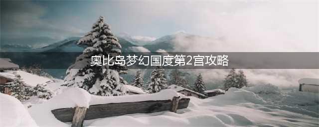 奥比岛梦幻国度第二宫怎么过 第二宫通关攻略(奥比岛梦幻国度第2宫攻略)