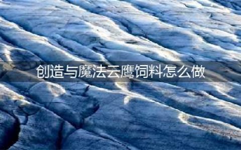 《创造与魔法》云鹰饲料制作攻略
