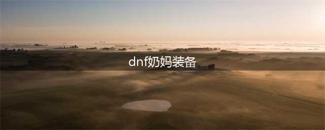 dnf奶妈110毕业装备2023搭配推荐
