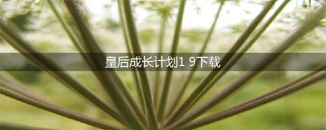 皇后养成计划下载2022 皇后养成计划下载地址推荐(皇后成长计划1 9下载)