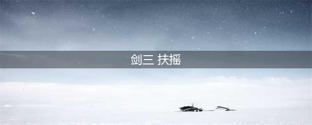 剑网三扶摇点任务地点大全 95级萌新大侠之路必备(剑三 扶摇)