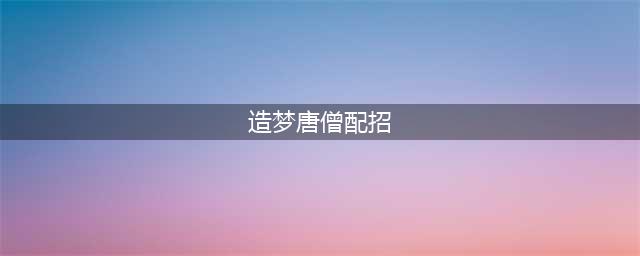 《造梦西游3》唐僧刷图攻略 配招技巧分享(造梦唐僧配招)