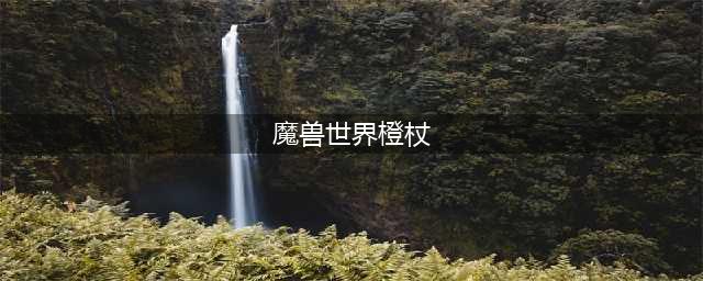 《魔兽世界》橙杖怎么玩 橙杖流程攻略(魔兽世界橙杖)