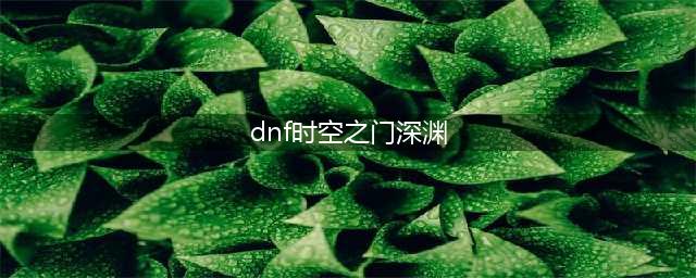 DNF时空裂缝攻略 深渊派对时空裂缝怎么打(dnf时空之门深渊)