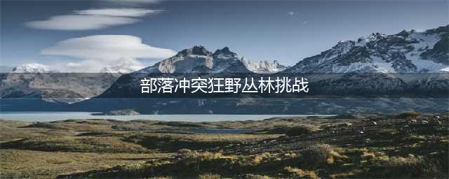 《部落冲突》狂野丛林挑战三星通关图文全攻略 14本活动怎么打(部落冲突狂野丛林挑战)
