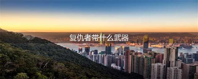 《DNF》100复仇者武器怎么选 复仇者武器选择推荐(复仇者带什么武器)