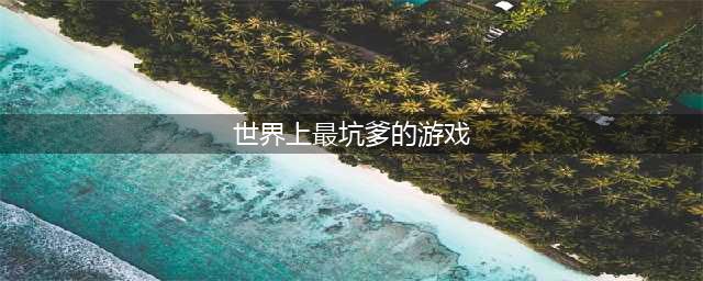 史上最坑爹的游戏榜单合集 2022史上最坑爹的手游合集(世界上最坑爹的游戏)