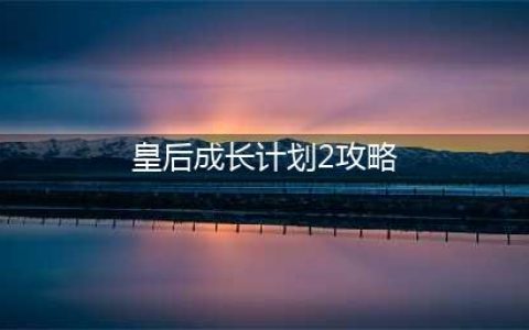 《皇后成长计划2》声望增加攻略大全 声望如何增加(皇后成长计划2攻略)