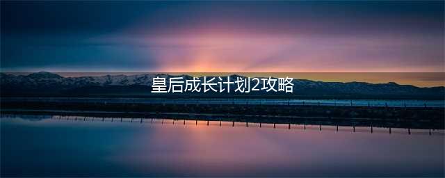 《皇后成长计划2》声望增加攻略大全 声望如何增加(皇后成长计划2攻略)