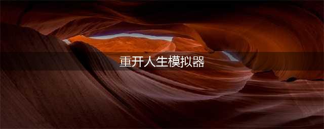 人生重开模拟器图文全攻略：天赋、结局、彩蛋全汇总(重开人生模拟器)